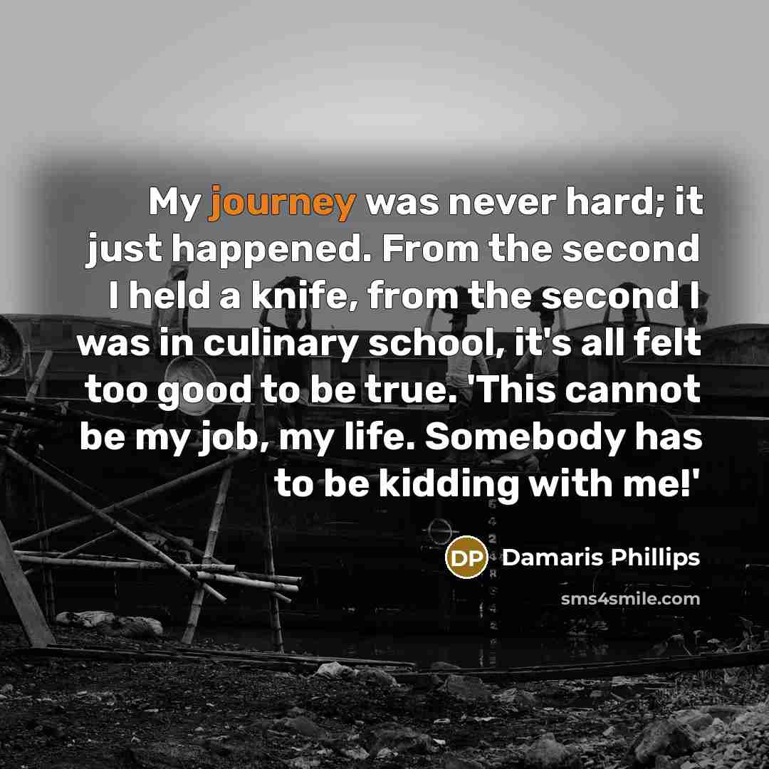 “My journey was never hard; it just happened. From the…” quote by Damaris Phillips