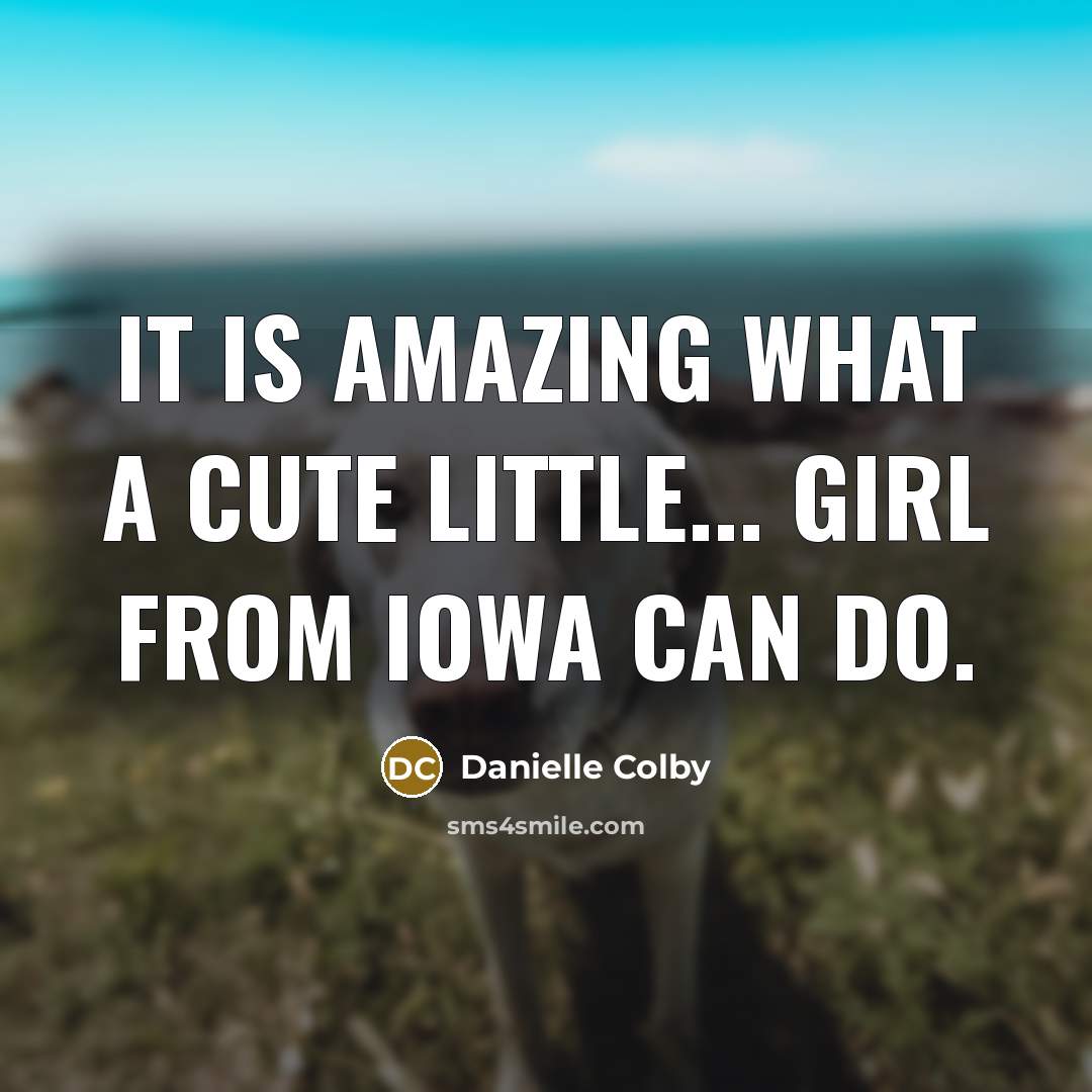 “It is amazing what a cute little... girl from Iowa…” quote by Danielle Colby