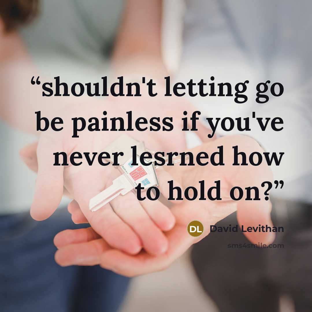 “shouldn't letting go be painless if you've never lesrned how to hold on?” quote by David Levithan