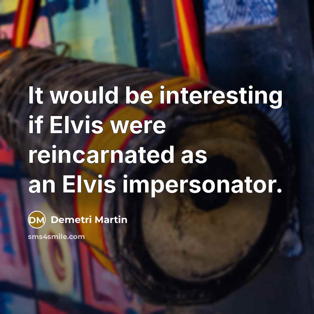 “It would be interesting if Elvis were reincarnated as an…” quote by Demetri Martin