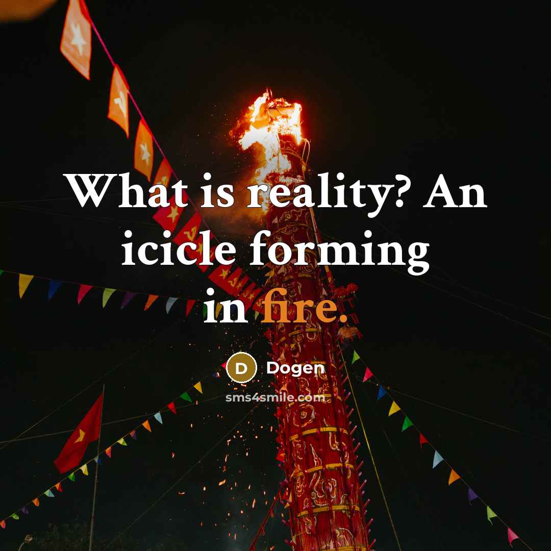 “What is reality? An icicle forming in fire.…” quote by Dogen