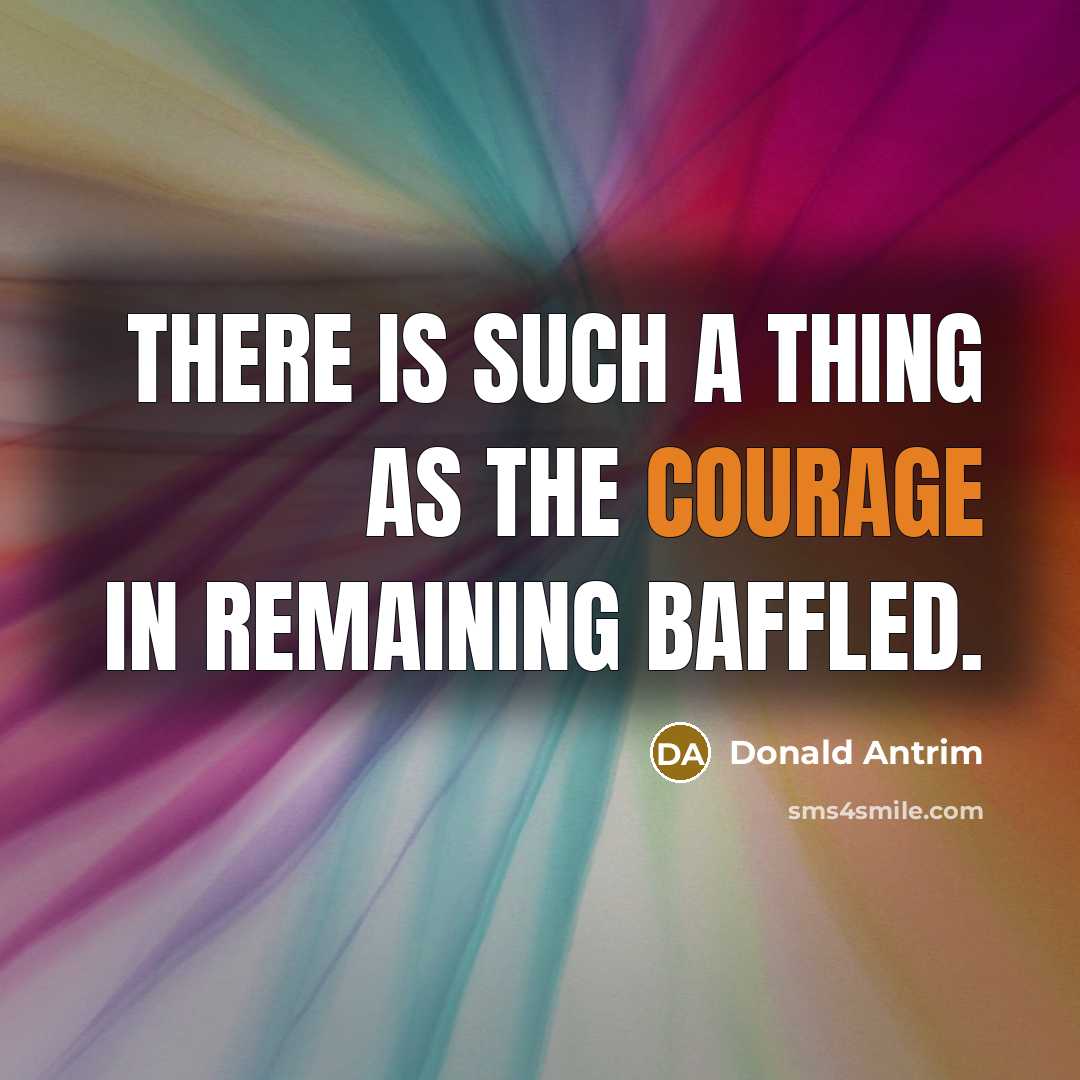 “There is such a thing as the courage in remaining…” quote by Donald Antrim