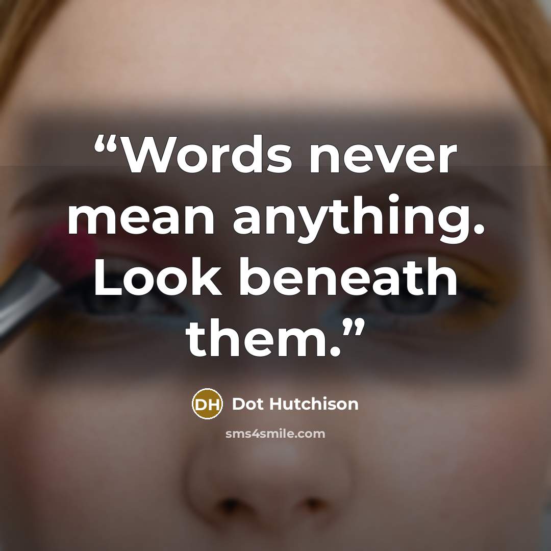 “Words never mean anything. Look beneath them.” quote by Dot Hutchison