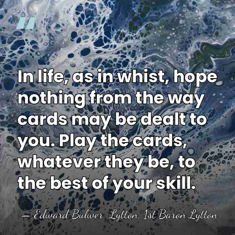 In life, as in whist, hope nothing from the way cards may&hellip; - Edward Bulwer-Lytton, 1st Baron Lytton