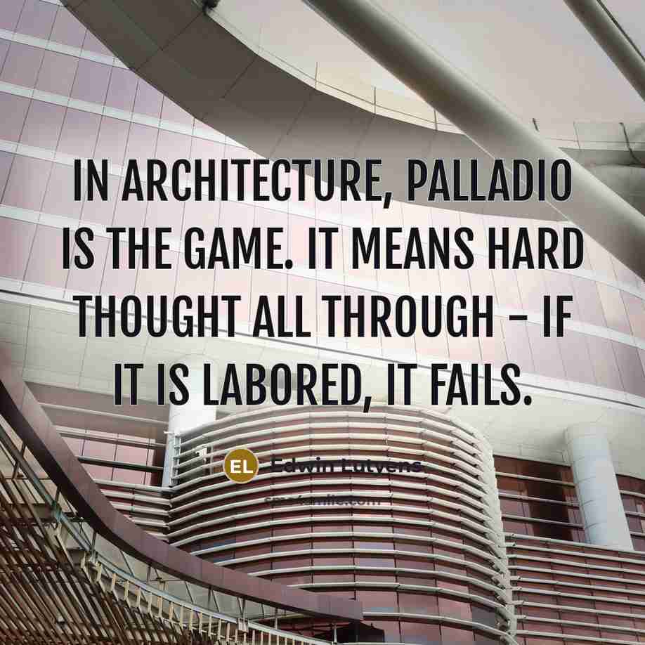 “In architecture, Palladio is the game. It means hard thought…” quote by Edwin Lutyens