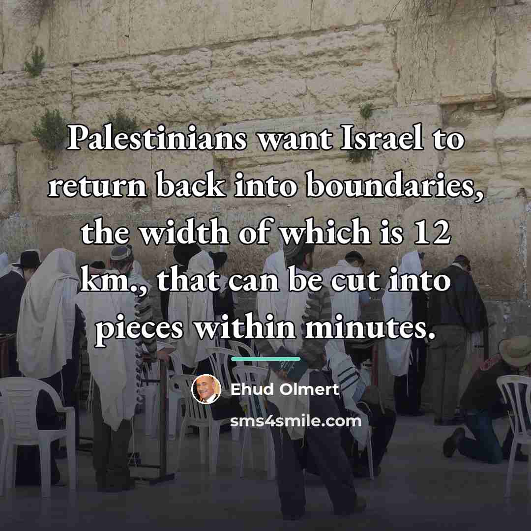 “Palestinians want Israel to return back into boundaries, the width…” quote by Ehud Olmert