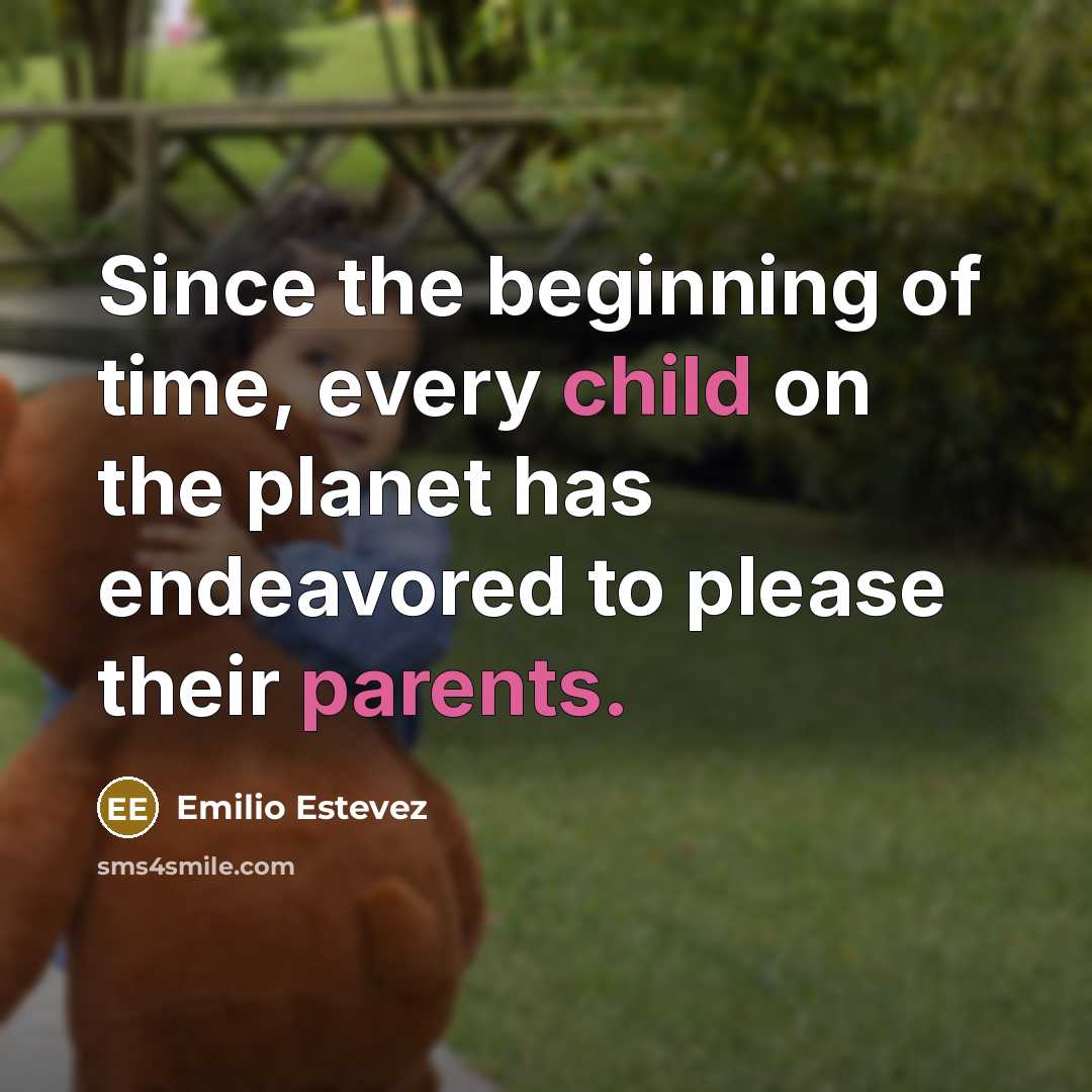 “Since the beginning of time, every child on the planet has endeavored to please their parents.” quote by Emilio Estevez