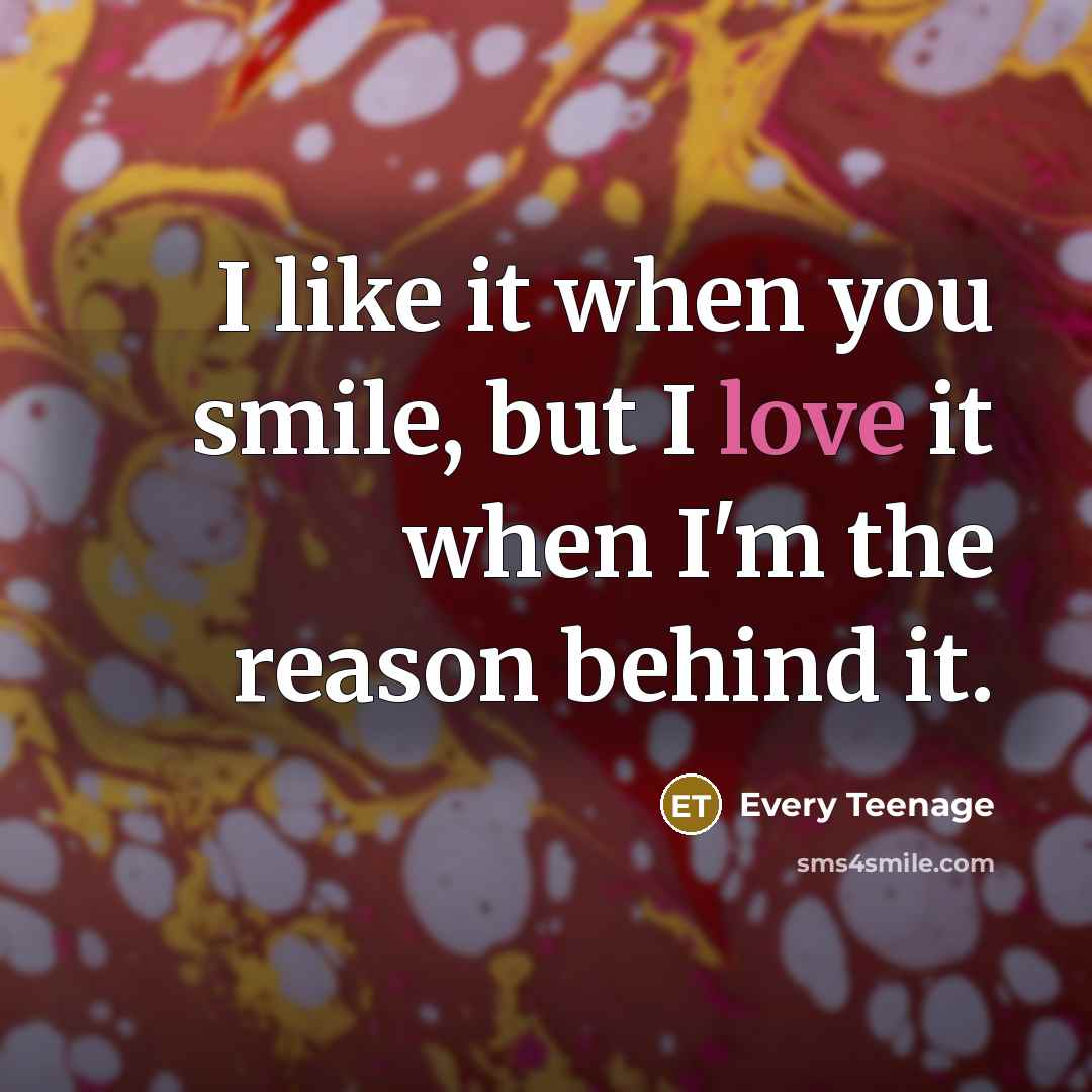 “I like it when you smile, but I love it…” quote by Every Teenage