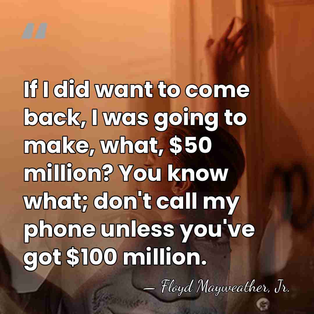 If I did want to come back, I was going to make,&hellip; - Floyd Mayweather, Jr.