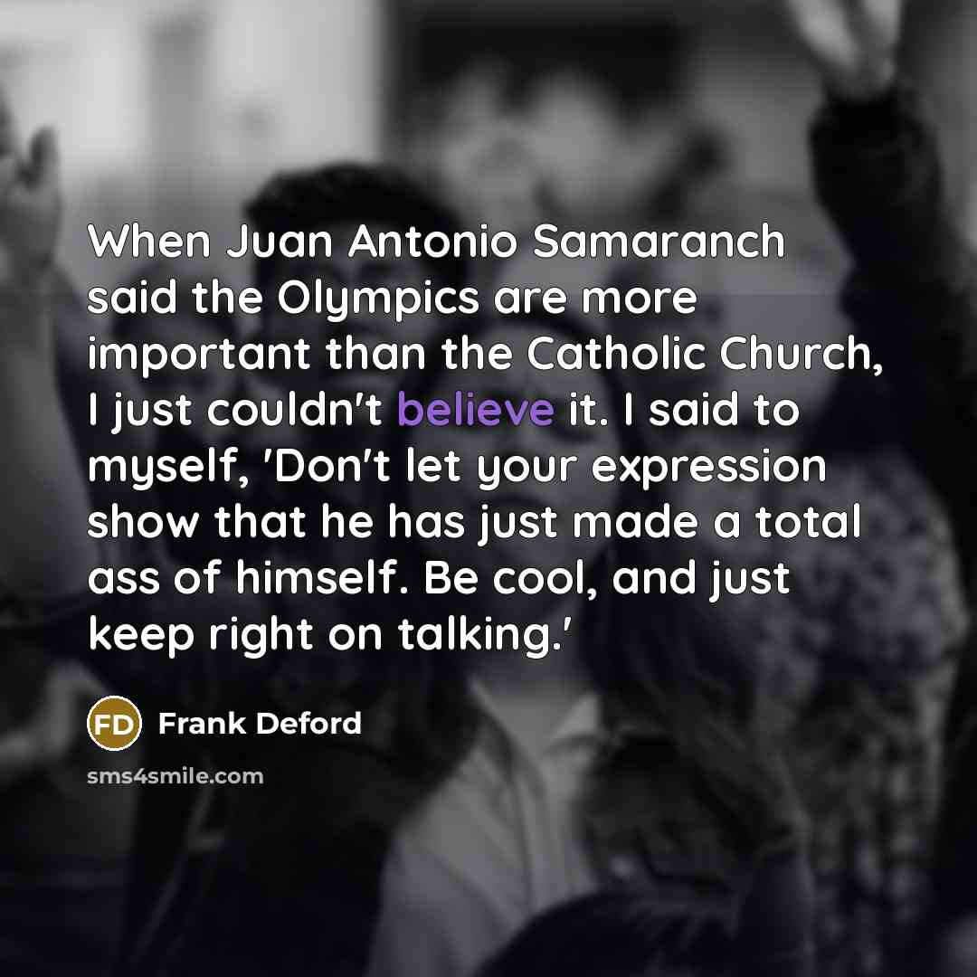 “When Juan Antonio Samaranch said the Olympics are more important…” quote by Frank Deford
