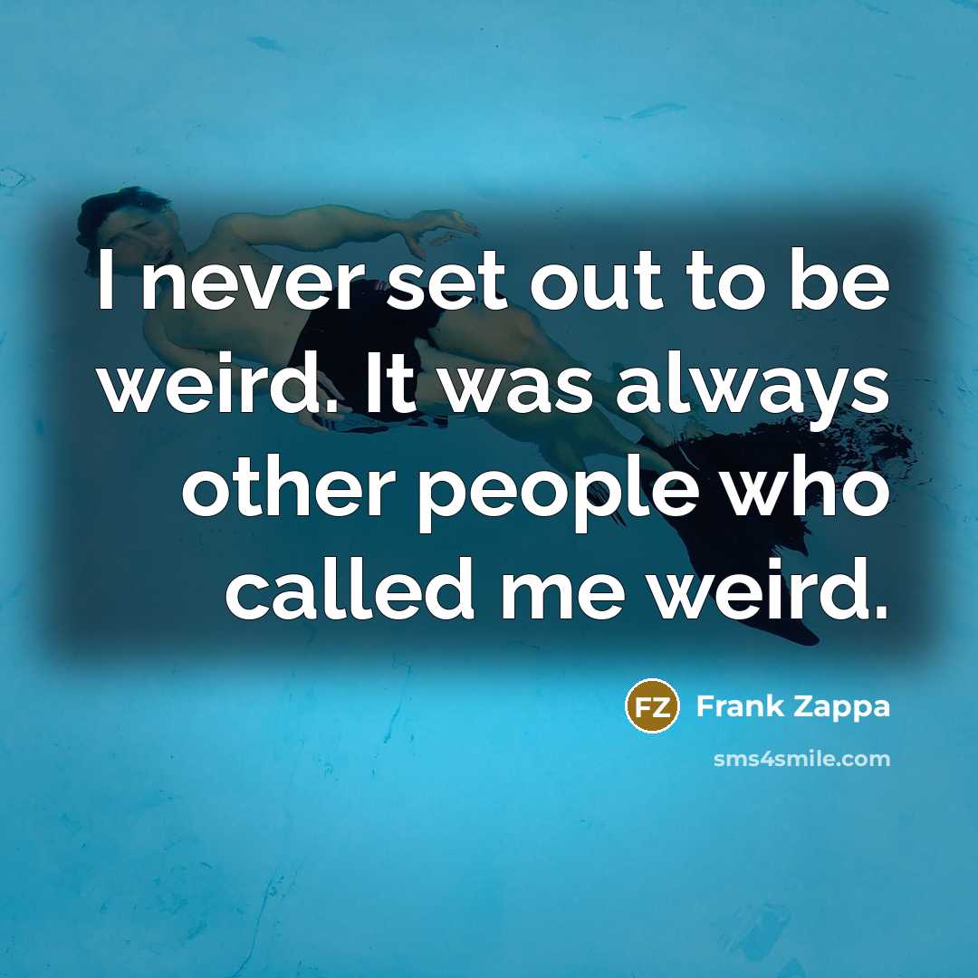 “I never set out to be weird. It was always…” quote by Frank Zappa