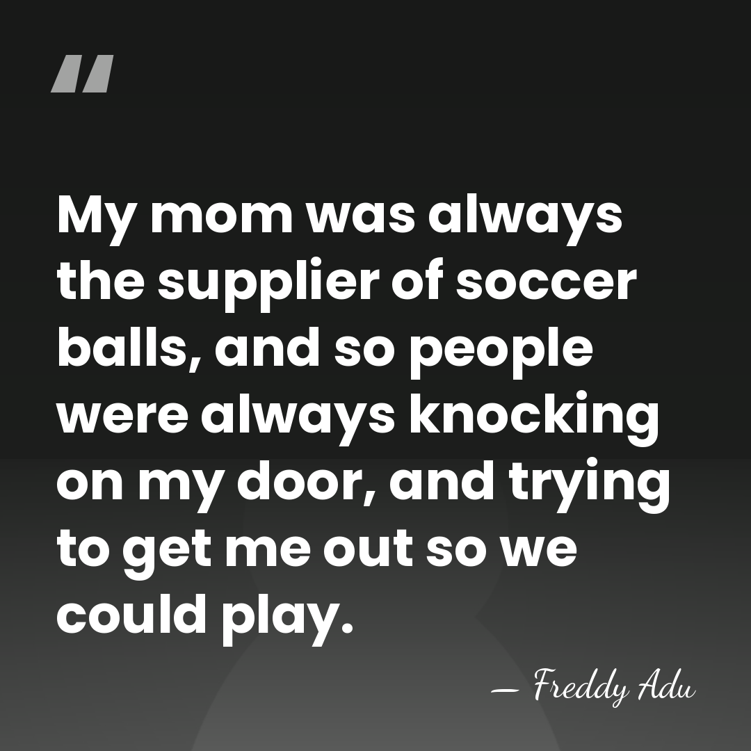 My mom was always the supplier of soccer balls, and so people&hellip; - Freddy Adu