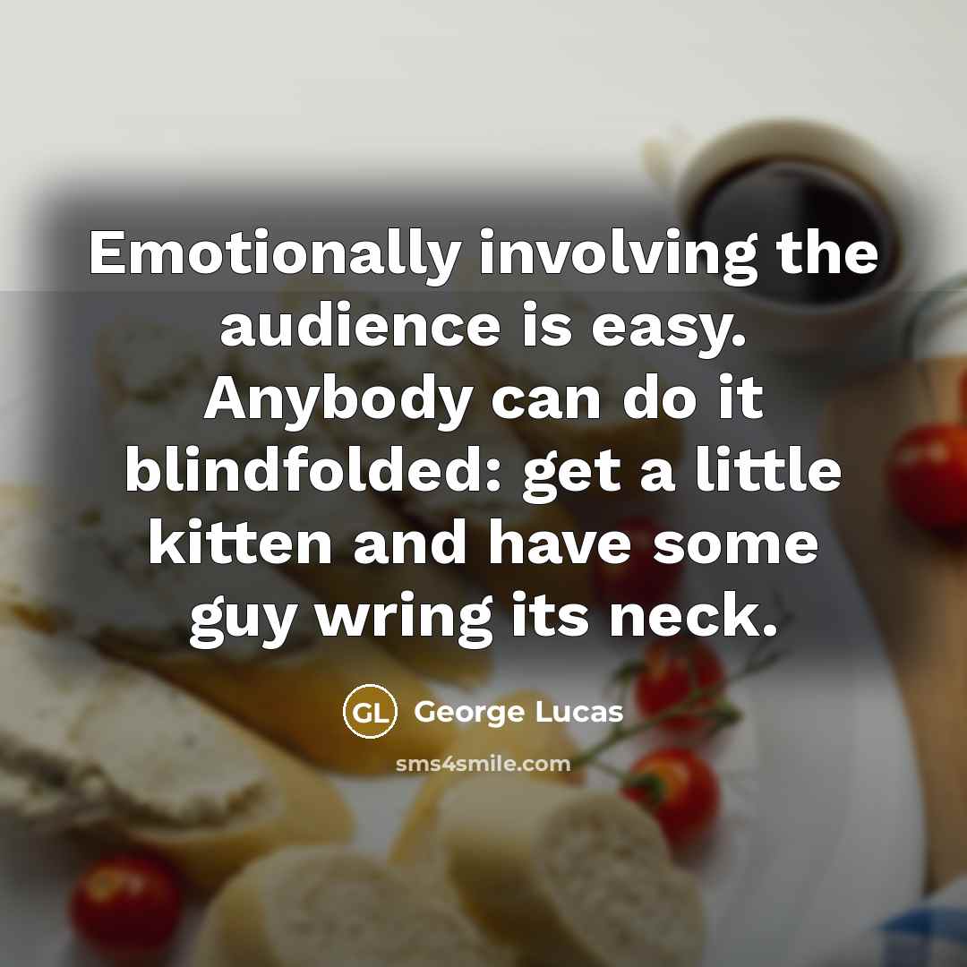 “Emotionally involving the audience is easy. Anybody can do it…” quote by George Lucas
