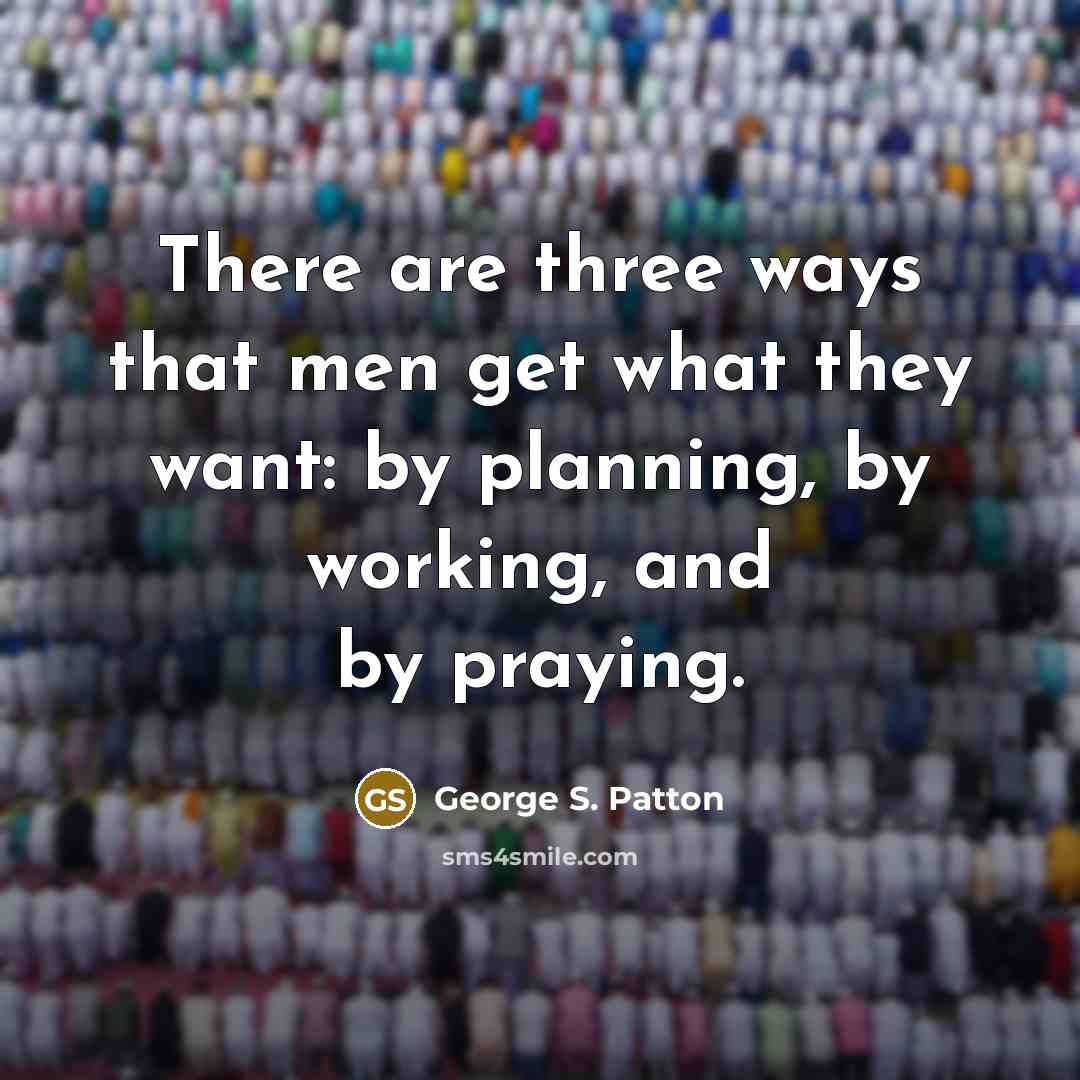 “There are three ways that men get what they want:…” quote by George S. Patton