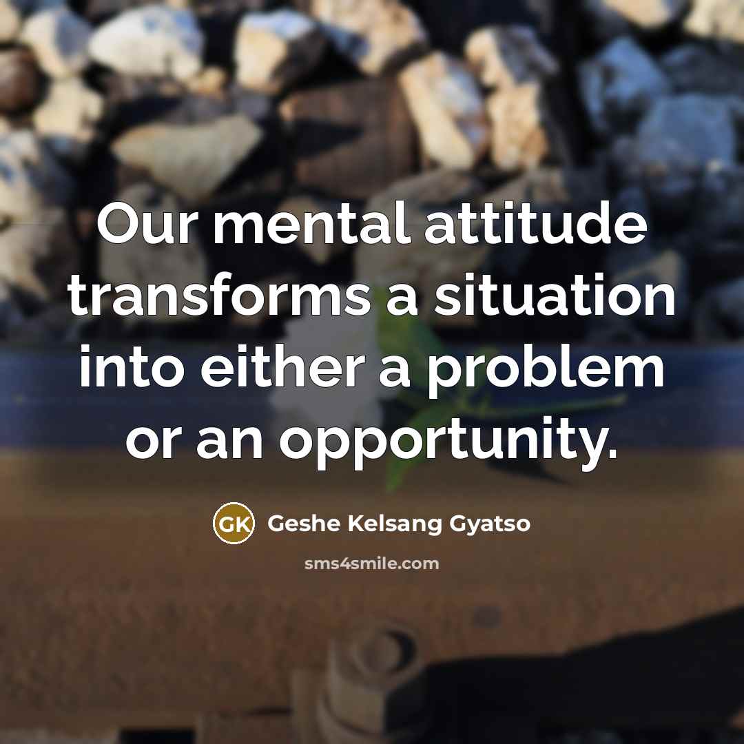 “Our mental attitude transforms a situation into either a problem…” quote by Geshe Kelsang Gyatso