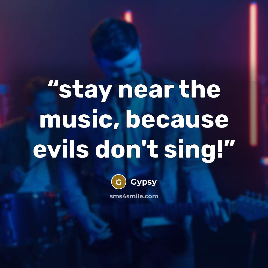 “stay near the music, because evils don't sing!” quote by Gypsy