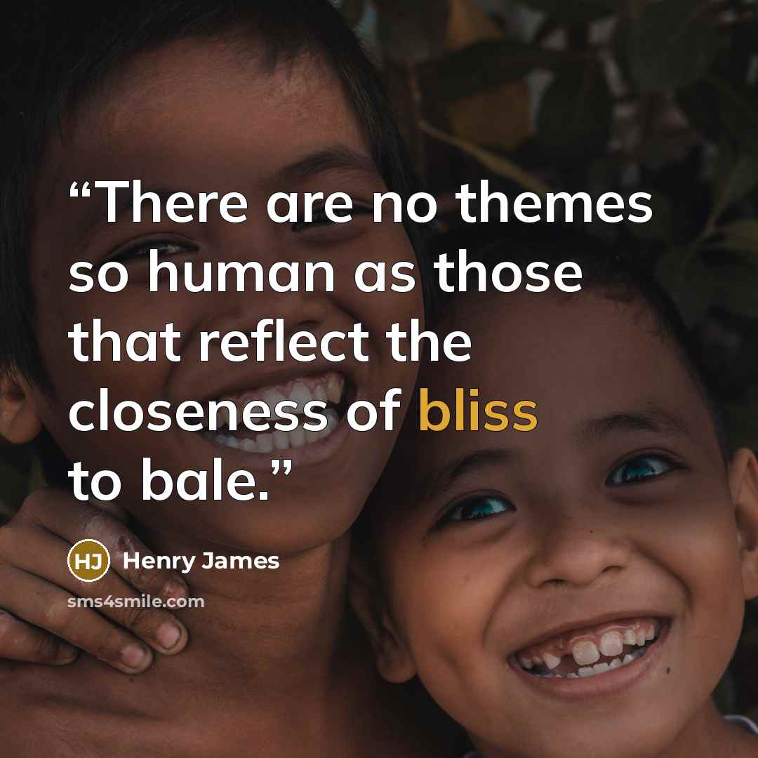 “There are no themes so human as those that reflect the closeness of bliss to bale.” quote by Henry James