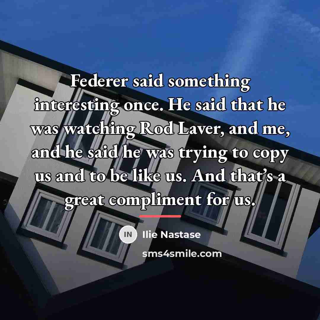 “Federer said something interesting once. He said that he was…” quote by Ilie Nastase