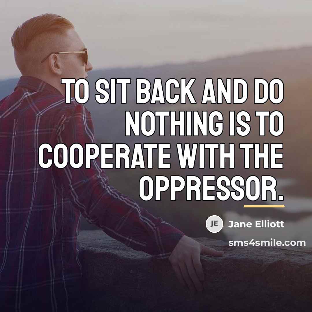 “To sit back and do nothing is to cooperate with…” quote by Jane Elliott