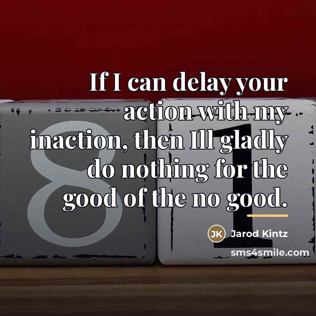 “If I can delay your action with my inaction, then…” quote by Jarod Kintz