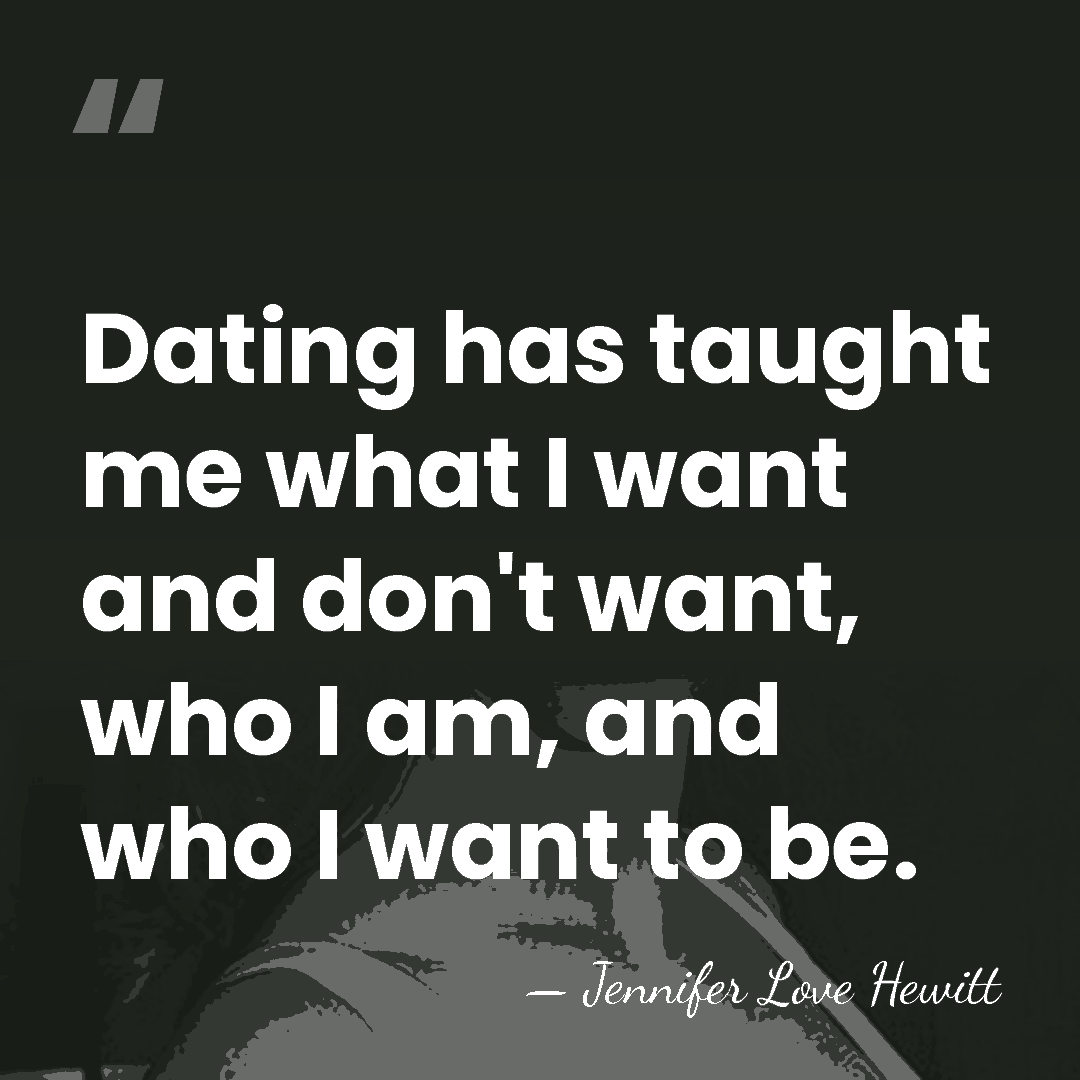 Dating has taught me what I want and don't want, who I&hellip; - Jennifer Love Hewitt