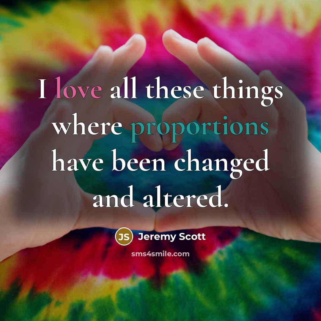 “I love all these things where proportions have been changed and altered.” quote by Jeremy Scott