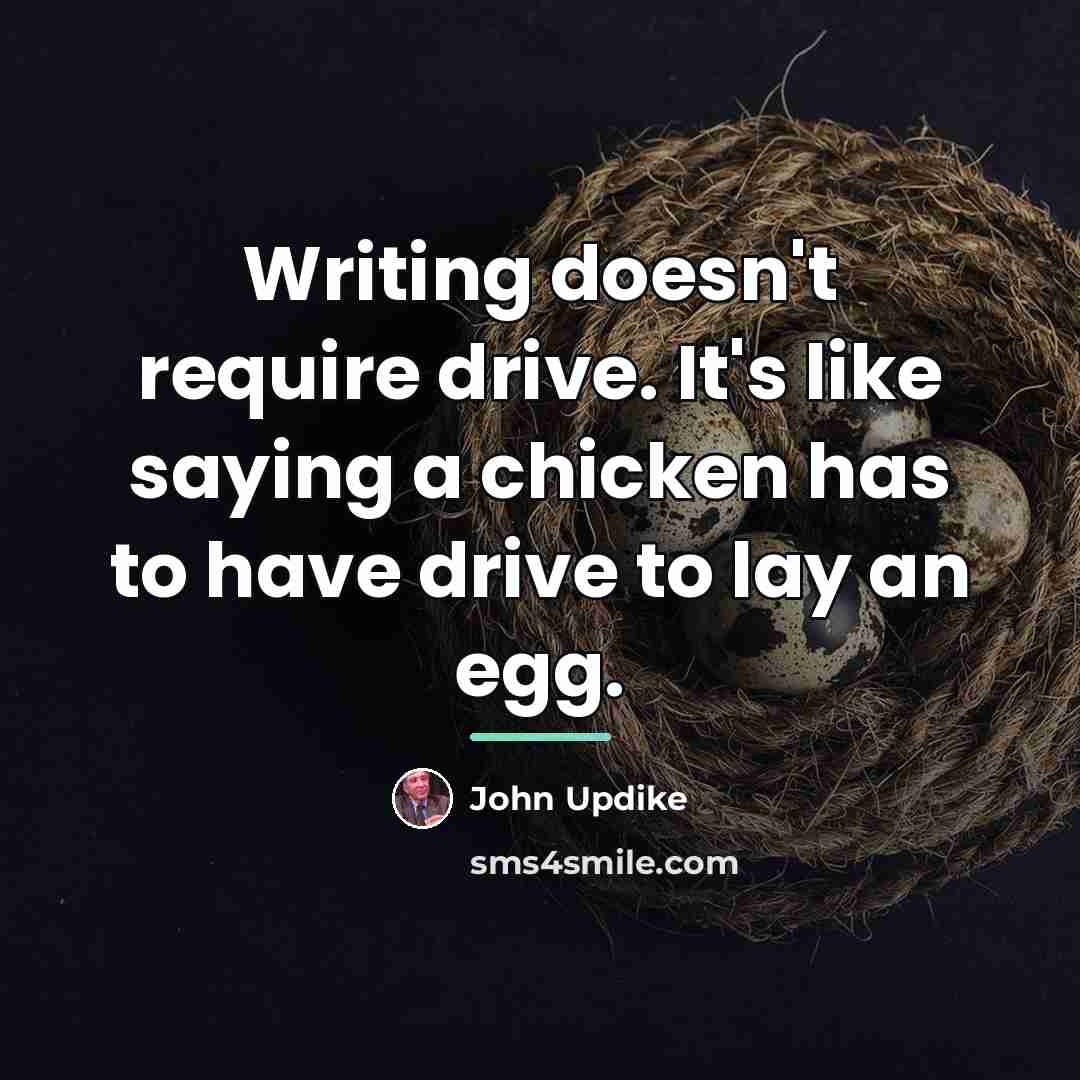 “Writing doesn't require drive. It's like saying a chicken has…” quote by John Updike
