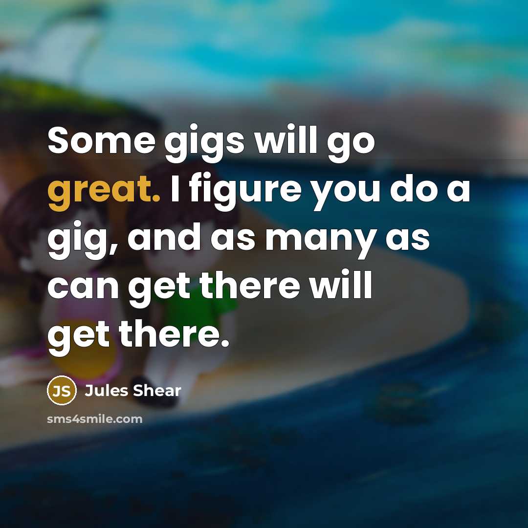 “Some gigs will go great. I figure you do a…” quote by Jules Shear