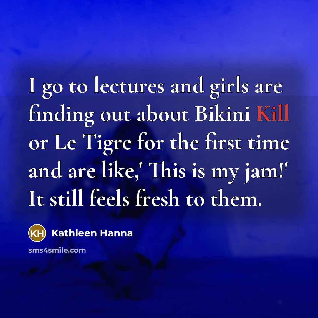 “I go to lectures and girls are finding out about…” quote by Kathleen Hanna