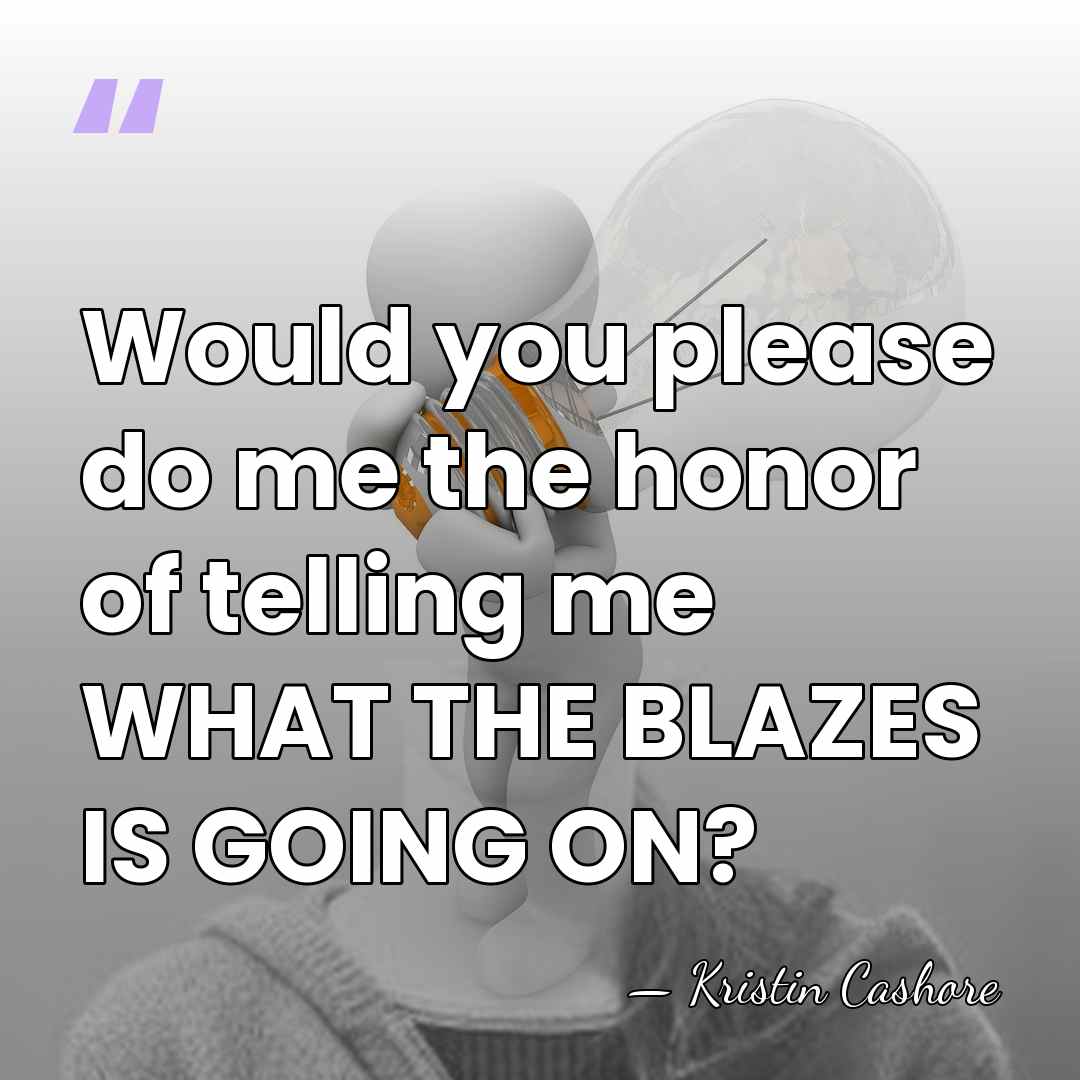 Would you please do me the honor of telling me WHAT THE&hellip; - Kristin Cashore