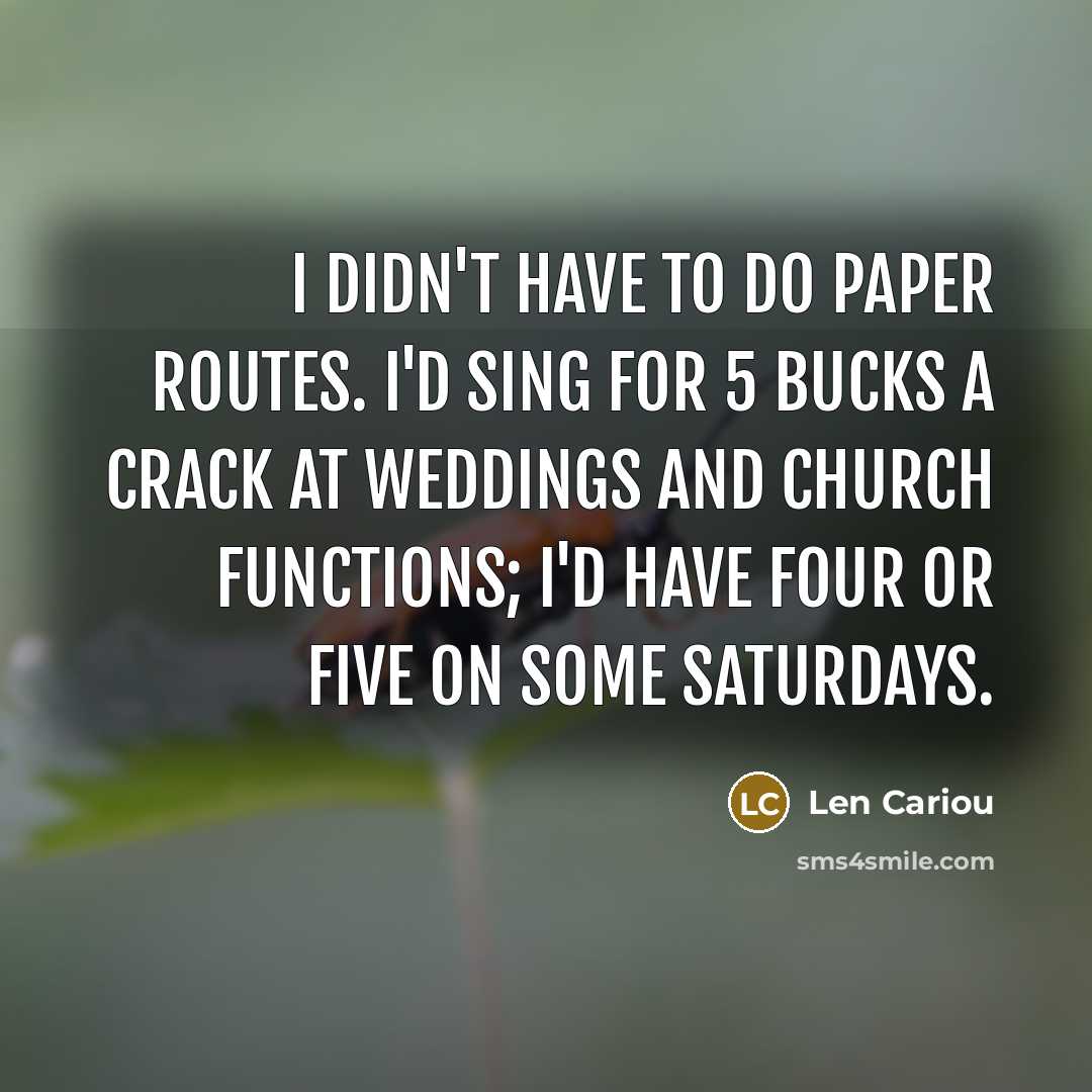 “I didn't have to do paper routes. I'd sing for…” quote by Len Cariou