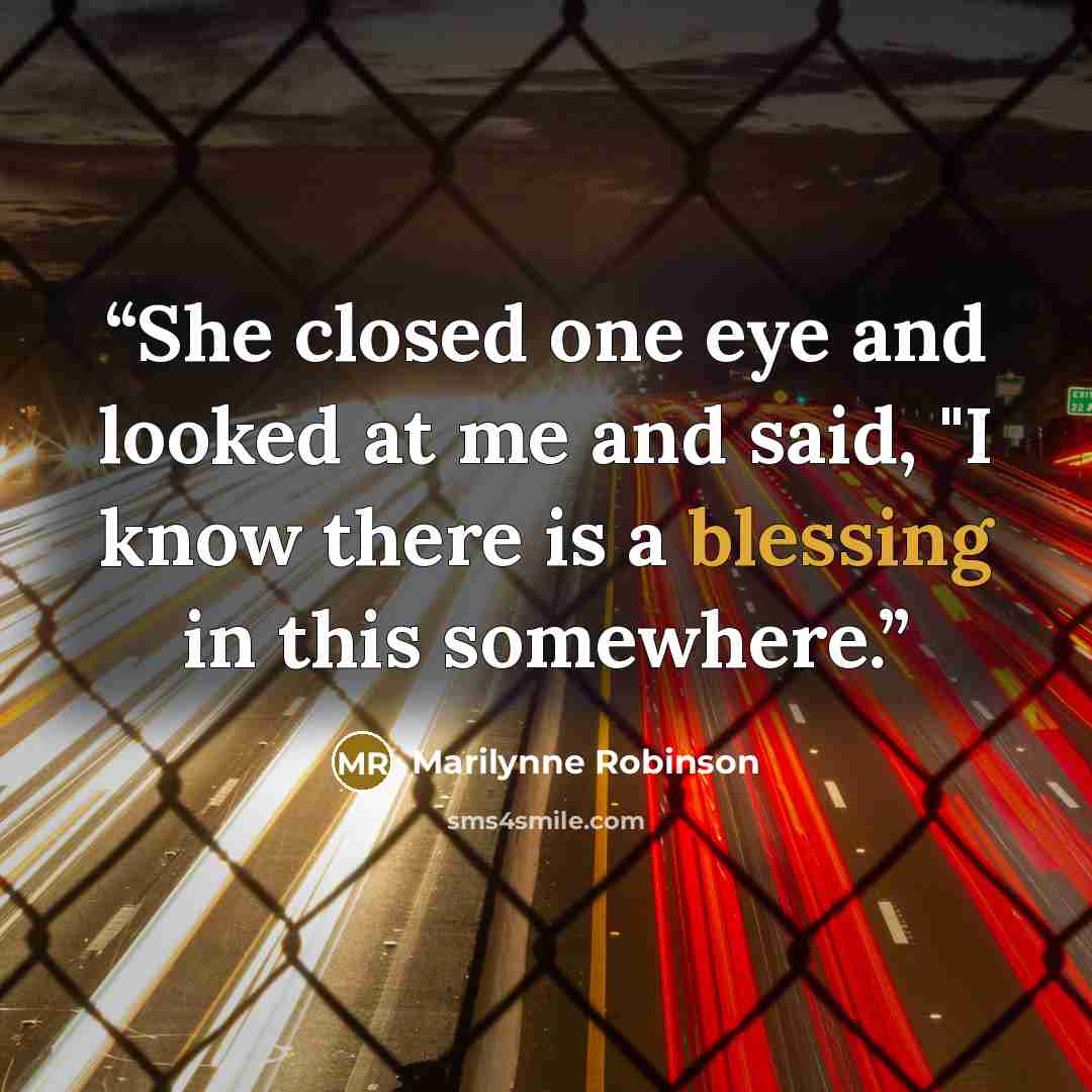 “She closed one eye and looked at me and said, "I know there is a blessing in this somewhere.” quote by Marilynne Robinson