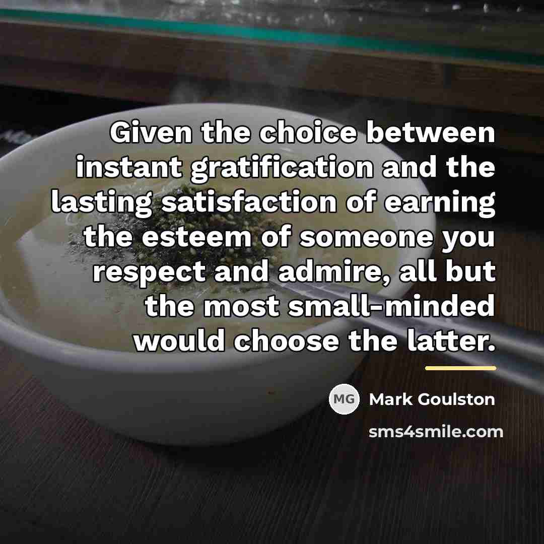 “Given the choice between instant gratification and the lasting satisfaction…” quote by Mark Goulston