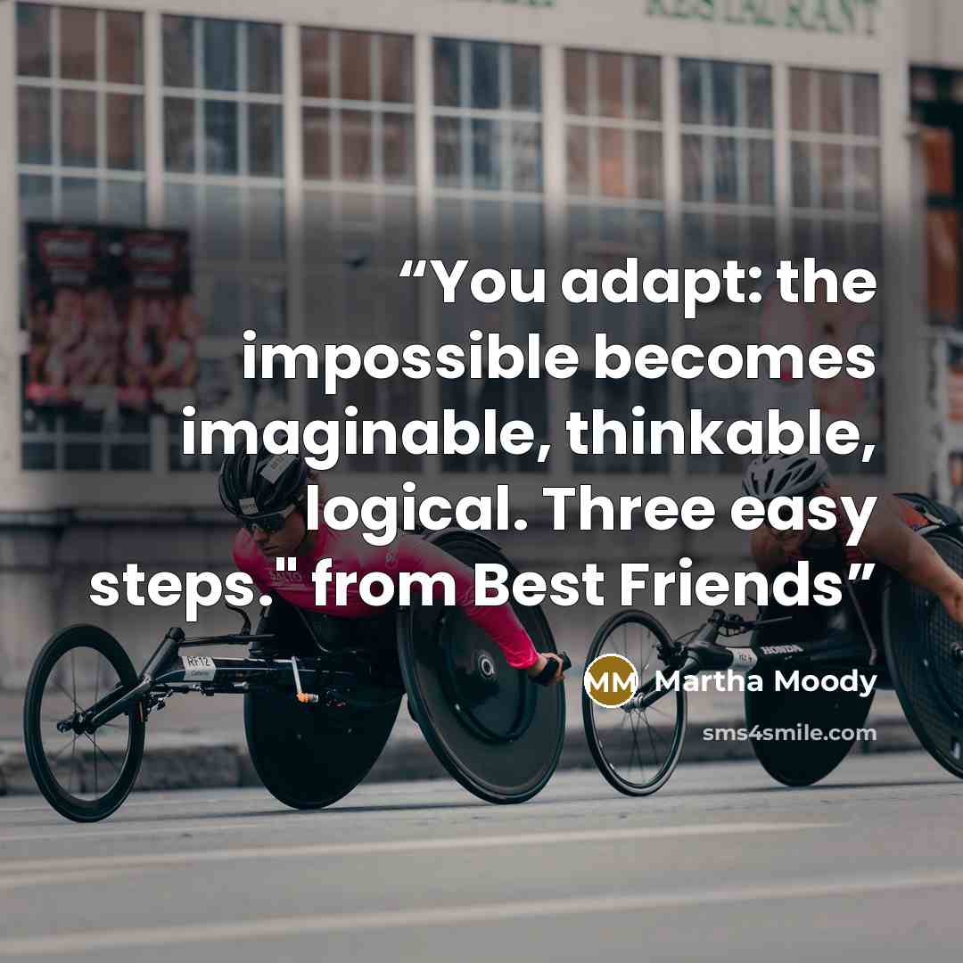 “You adapt: the impossible becomes imaginable, thinkable, logical. Three easy steps." from Best Friends” quote by Martha Moody