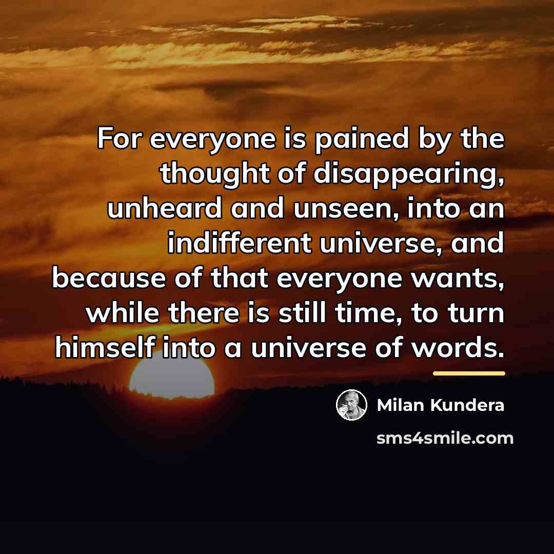“For everyone is pained by the thought of disappearing, unheard…” quote by Milan Kundera