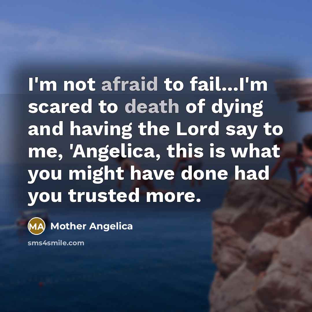 “I'm not afraid to fail...I'm scared to death of dying and having the Lord say to me, 'Angelica, this is what you might have done had you trusted more.” quote by Mother Angelica