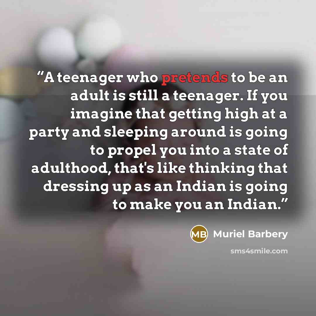 “A teenager who pretends to be an adult is still a teenager. If you imagine that getting high at a party and sleeping around is going to propel you into a state of adulthood, that's like thinking that dressing up as an Indian is going to make you an Indian.” quote by Muriel Barbery