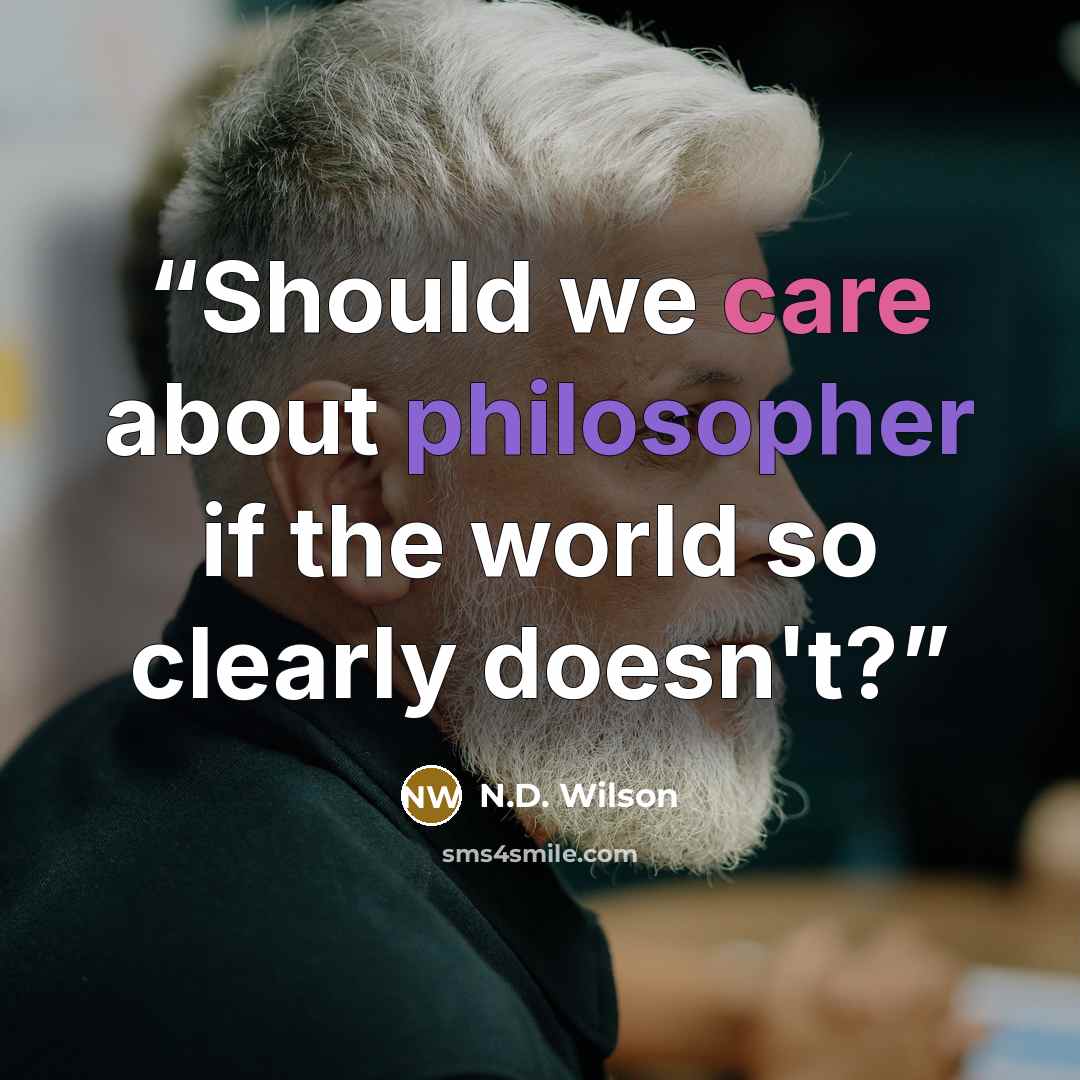 “Should we care about philosopher if the world so clearly doesn't?” quote by N.D. Wilson