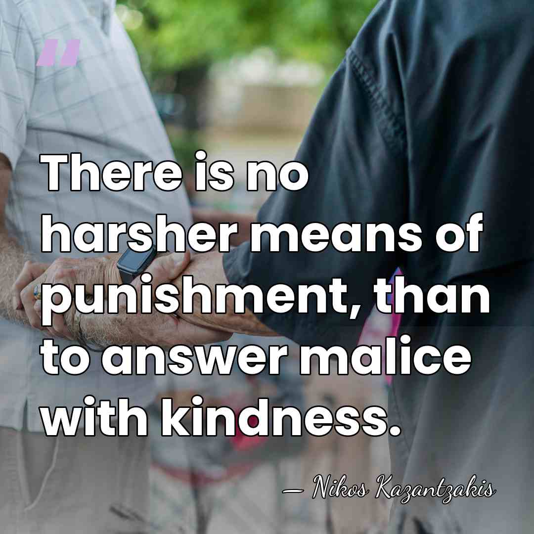 There is no harsher means of punishment, than to answer malice with&hellip; - Nikos Kazantzakis