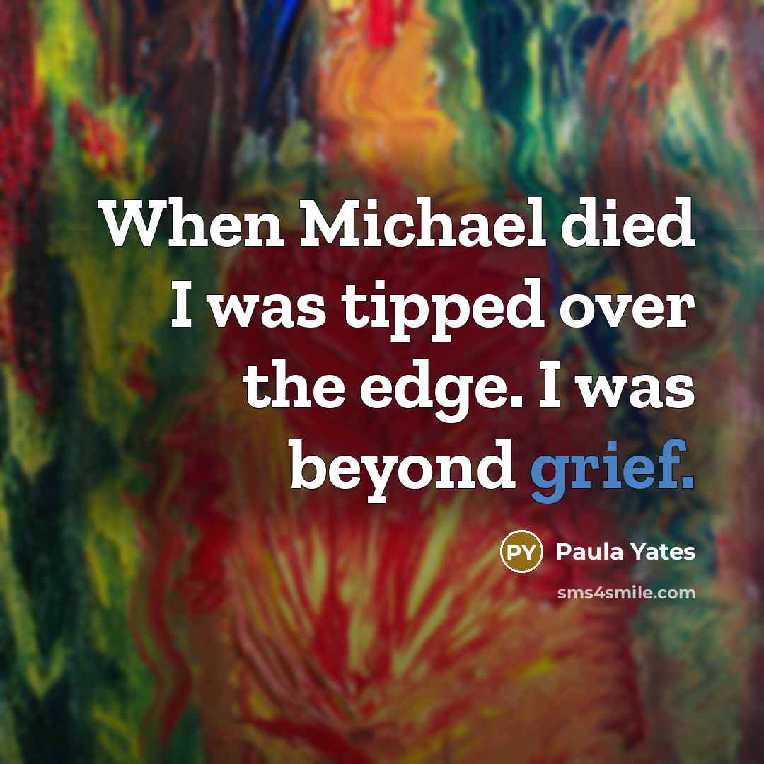 “When Michael died I was tipped over the edge. I…” quote by Paula Yates