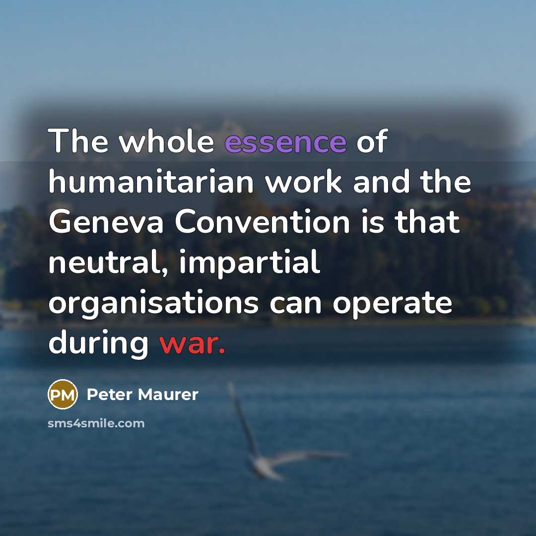 “The whole essence of humanitarian work and the Geneva Convention…” quote by Peter Maurer