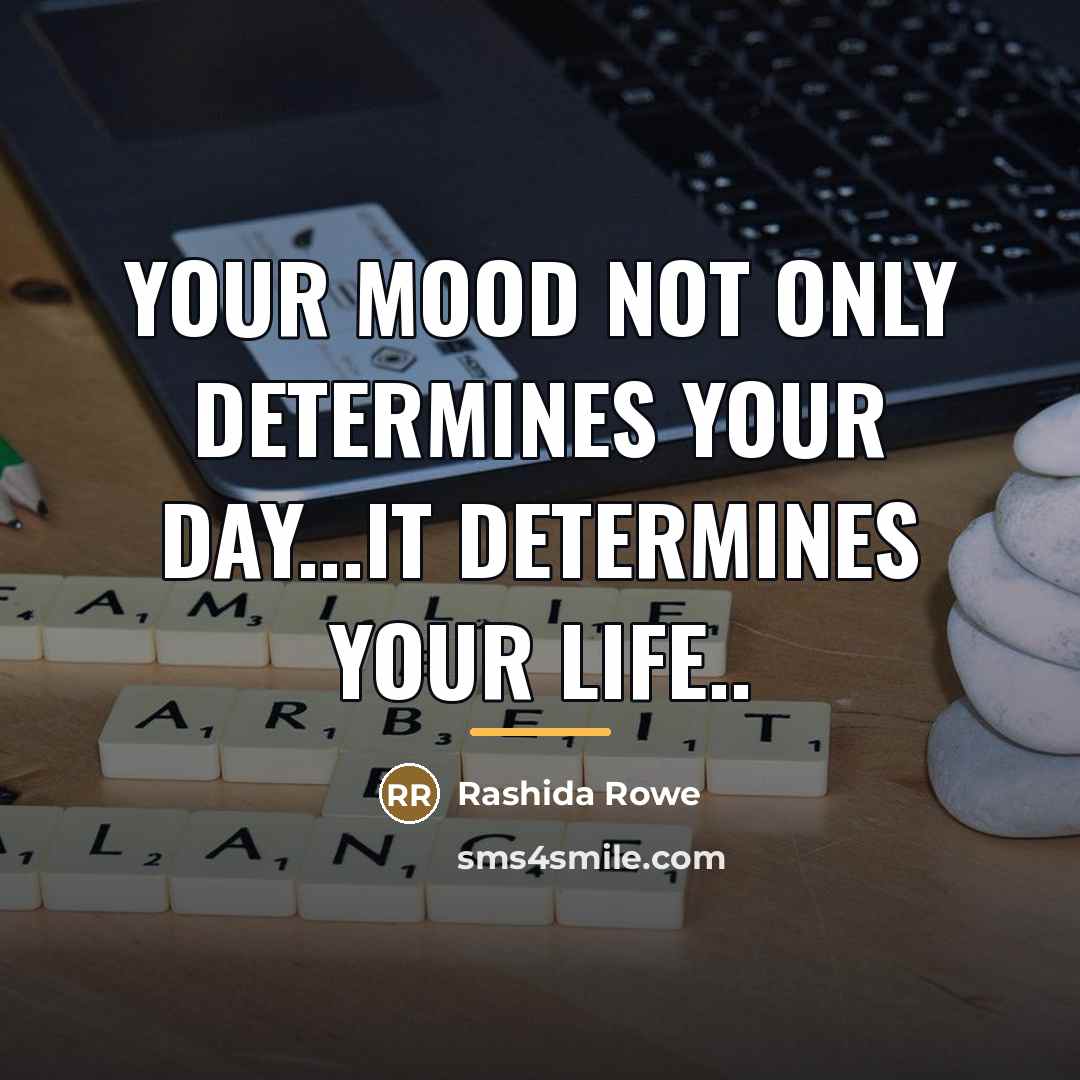 “Your mood not only determines your day...it determines your life..…” quote by Rashida Rowe