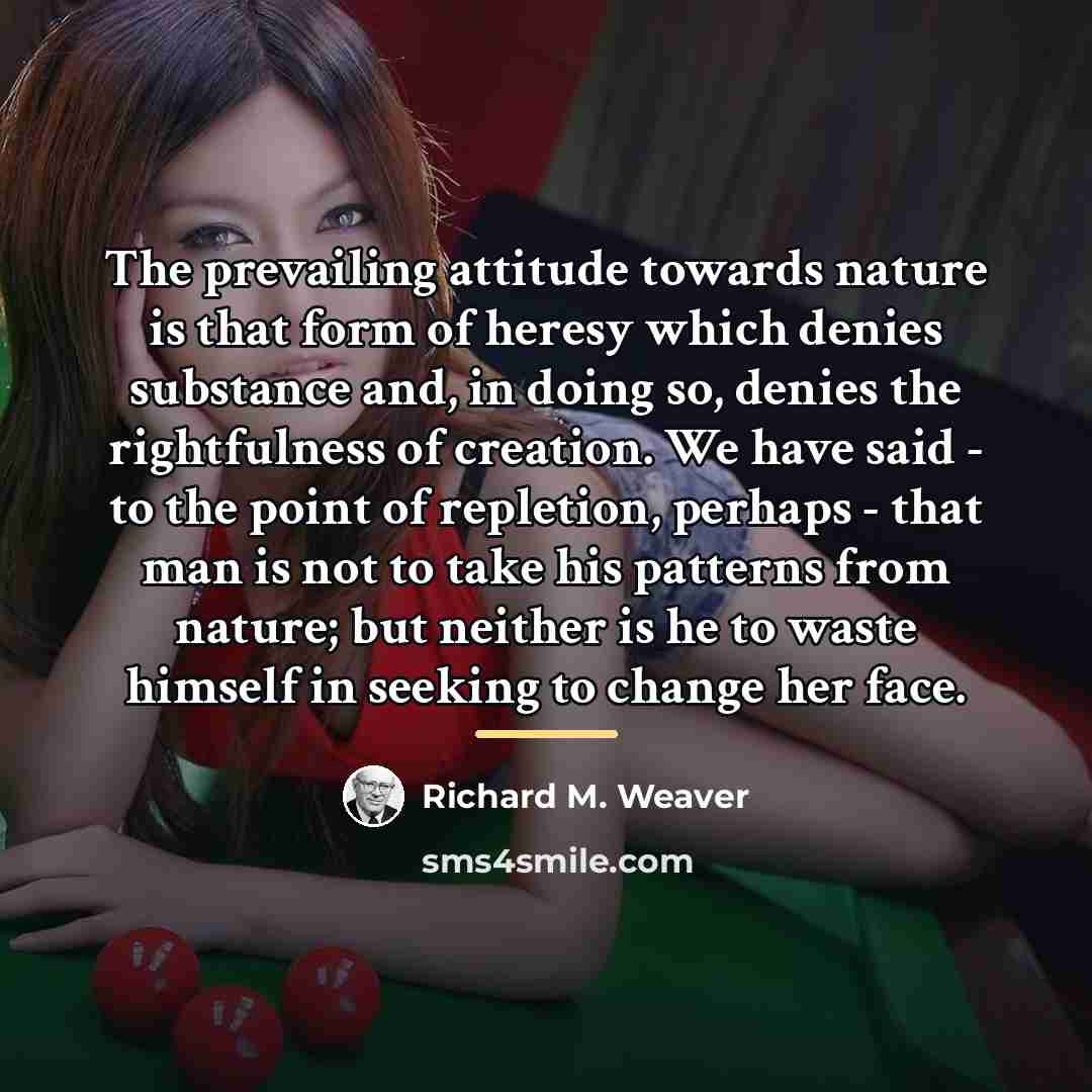 “The prevailing attitude towards nature is that form of heresy…” quote by Richard M. Weaver