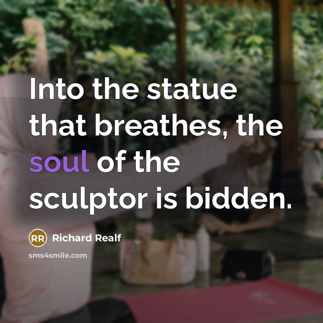 “Into the statue that breathes, the soul of the sculptor…” quote by Richard Realf