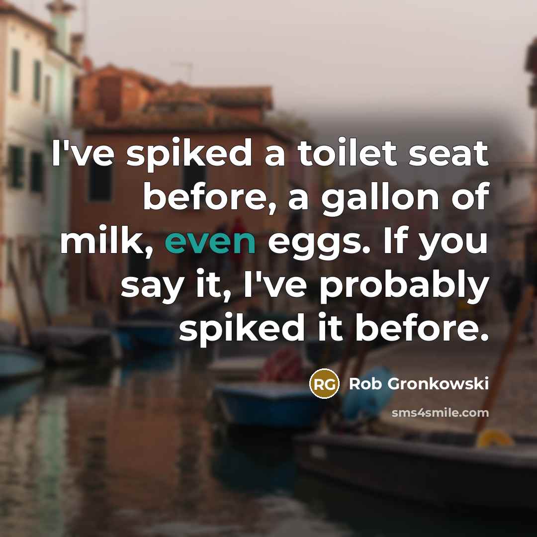 “I've spiked a toilet seat before, a gallon of milk,…” quote by Rob Gronkowski