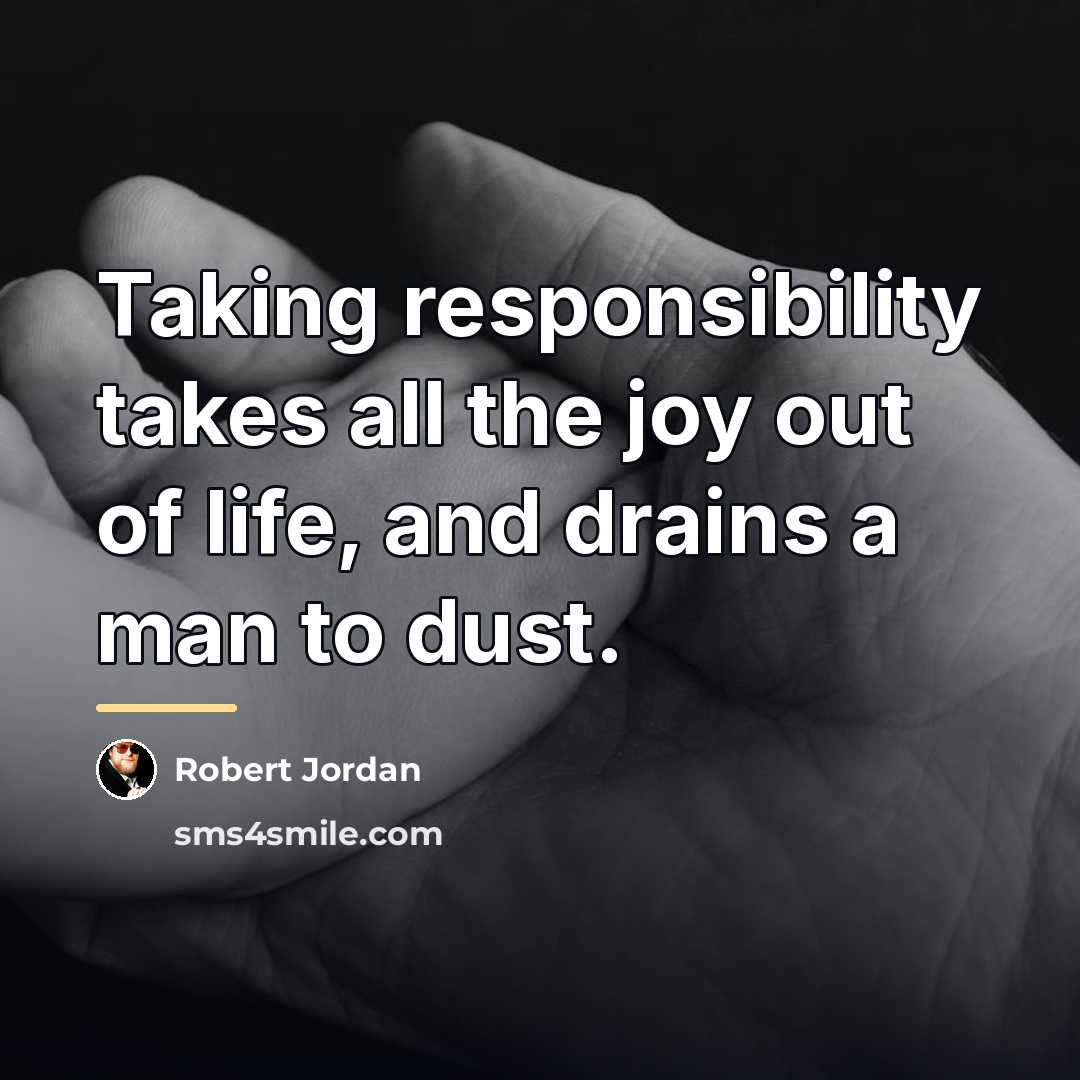 “Taking responsibility takes all the joy out of life, and…” quote by Robert Jordan