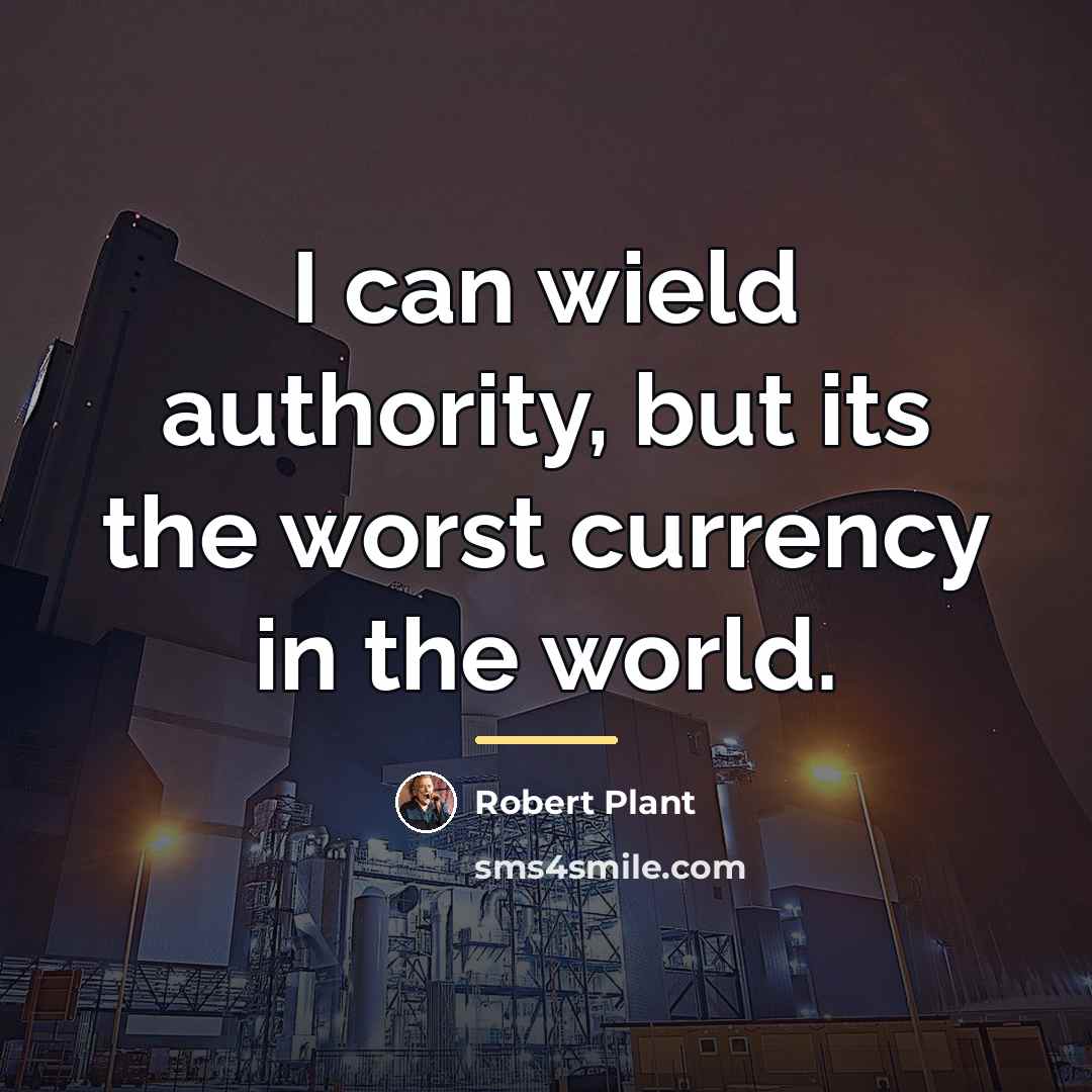 “I can wield authority, but its the worst currency in…” quote by Robert Plant