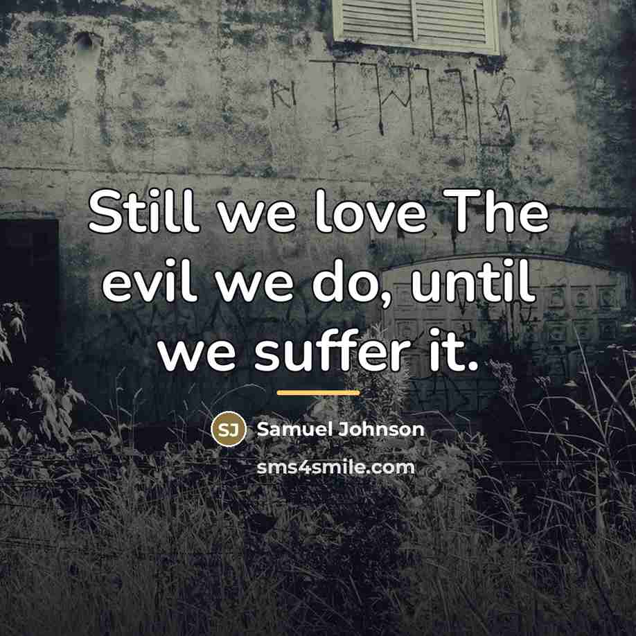 “Still we love The evil we do, until we suffer…” quote by Samuel Johnson