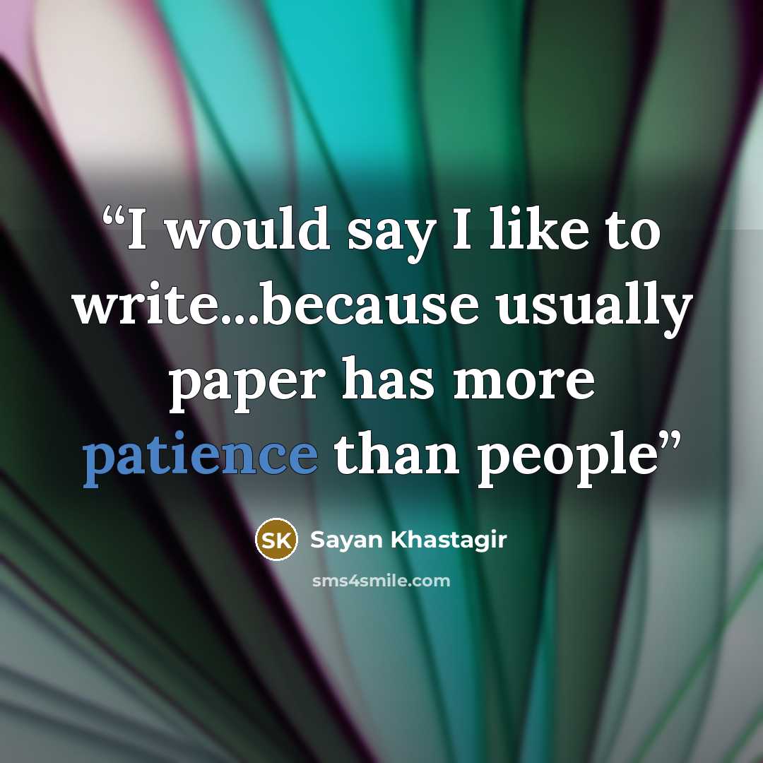 “I would say I like to write...because usually paper has more patience than people” quote by Sayan Khastagir