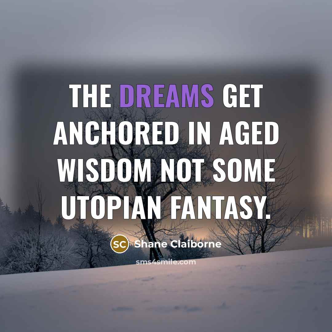 “The dreams get anchored in aged wisdom not some utopian…” quote by Shane Claiborne